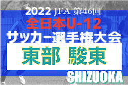 2022年度 第46回全日本U-12サッカー選手権 静岡県東部 駿東地区予選　7/2,3結果更新中！情報お待ちしています！次回7/9