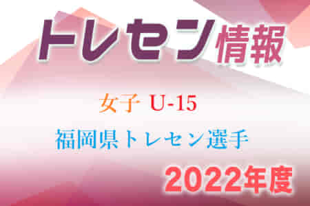 【メンバー】2022年度 福岡県女子 U-15 トレセン選手選考会 結果発表のお知らせ！