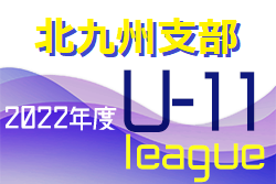 2022年度 北九州支部 U-11リーグ（前期）福岡県　全結果掲載！ご入力ありがとうございます！後期リーグの情報お待ちしています