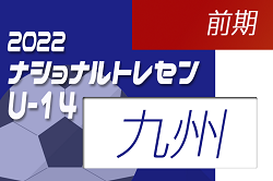 2022ナショナルトレセンU-14前期（5/19～22）九州参加メンバー発表のお知らせ！