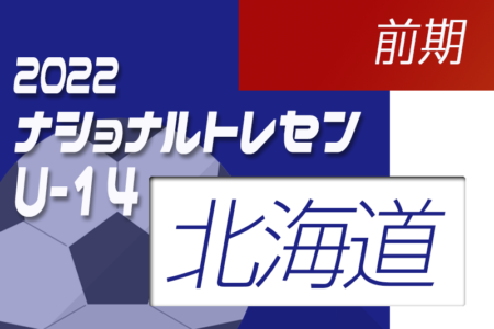 2022ナショナルトレセンU-14前期（5/19～22）北海道参加メンバー発表のお知らせ！