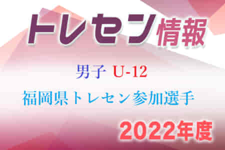 【メンバー】2022年度 U-12 福岡県トレセン後期選手選考会 選考結果発表のお知らせ ！【9月追加】