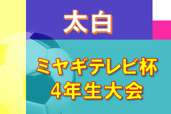 2022年度 ミヤギテレビ杯 4年生大会 太白ブロック予選 （宮城） 大会情報募集中！