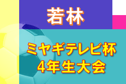 2022年度 ミヤギテレビ杯 4年生大会 若林ブロック予選 （宮城） 大会情報募集中！