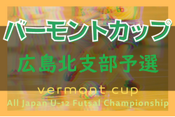 2022年度 JFAバーモントカップ第32回全日本U-12フットサル選手権　広島北支部予選（広島県） 結果情報お待ちしております！