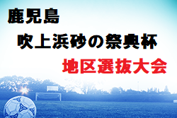 2022年度 第28回吹上浜砂の祭典杯鹿児島県少年サッカー大会地区選抜大会の部 U-12、U-11ともに優勝は姶良伊佐！