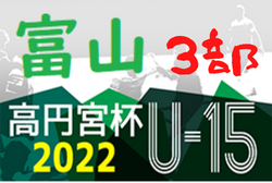 高円宮杯JFAU-15サッカーリーグ2022 富山（3部）5/21結果速報！