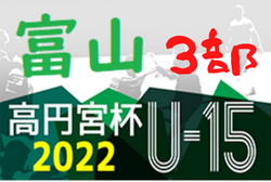 高円宮杯JFAU-15サッカーリーグ2022 富山（3部）2部昇格T優勝は広田FC！