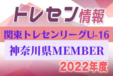 【神奈川県】参加メンバー掲載！関東トレセンリーグU-16 2022（第3節：7/10）情報提供ありがとうございます！