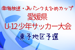2022年度 第46回 南海放送・JAバンクえひめカップ 愛媛県U-12少年サッカー大会 東予地区予選 県大会出場代表6チーム決定！