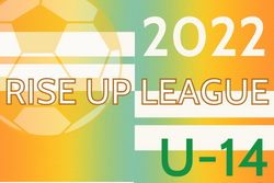 2022年度 RISE UP リーグ U-14（大阪）7/2一部結果入力！試合結果入力お願いします！組合せ正しい情報いただきました。
