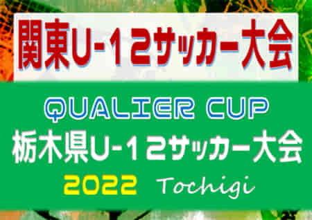 速報！2022年度 QUALIER CUP 栃木県U-12サッカー大会 地区予選なし、151チーム出場！組合せ決定！6/12開幕！