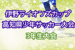 2022年度 第23回伊野ライオンズカップ高知県少年サッカー大会 3年生大会 優勝はFC一宮東！結果表掲載！