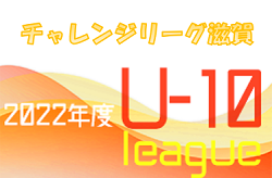 2022年度 チャレンジリーグU-10（滋賀県）7/23判明分結果掲載！未判明結果、組み合わせ詳細募集！次回12/18