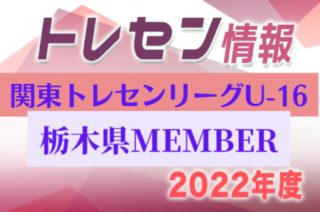 【栃木県】参加メンバー掲載！関東トレセンリーグU-16 2022（第1節：4/24）情報提供ありがとうございます！