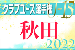 2022年度 第37回日本クラブユース選手権U-15 秋田県予選  東北大会出場4チーム決定！