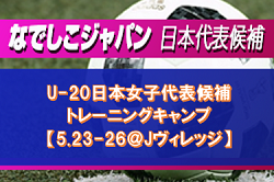 U-20日本女子代表候補 トレーニングキャンプ【5.23-26＠Jヴィレッジ】メンバー発表！