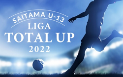 SAITAMA U-13 LIGA TOTALUP 2022(埼玉) 7/2開幕！結果情報お待ちしています
