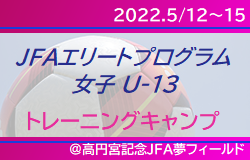 全国から46名招集！【JFAエリートプログラム女子U-13トレーニングキャンプ】メンバー･スケジュール掲載！  5/12～15 ＠高円宮記念JFA夢フィールド