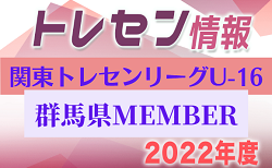 【群馬県】参加メンバー掲載！関東トレセンリーグU-16 2022（第2節：5/22）情報提供ありがとうございます！