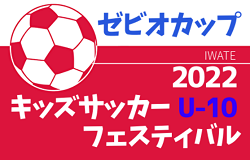 2022年度 ゼビオカップ キッズサッカーフェスティバルU-10（岩手）参加56チーム決定！7/9,10開催！組み合わせ情報をお待ちしています！