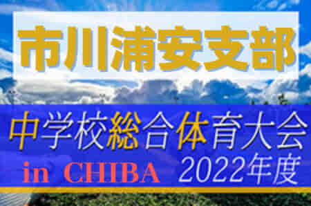 2022年度 第76回千葉県中学校総合体育大会サッカー競技 市川浦安支部  市川市立第三中と浦安市立高洲中が県大会出場へ！情報提供ありがとうございます！