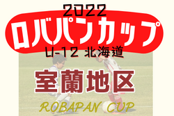 2022年度 ロバパンカップ 第54回全道U-12サッカー大会 室蘭地区予選（北海道）7/2,3結果募集！情報お待ちしています！