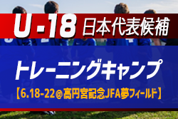 高体連7名・Jユース14名選出！【U-18日本代表候補】トレーニングキャンプ参加メンバー発表！（6.18-22＠高円宮記念JFA夢フィールド）