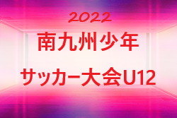 2022年度 南九州少年サッカー大会U-12（宮崎県）判明分の結果掲載！