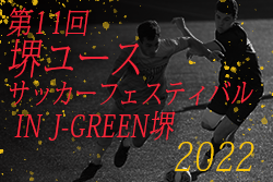 2022年度 第11回堺ユースサッカーフェスティバル IN JG（大阪）7/30までの全結果掲載！