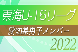 【愛知県選抜】2022年度 東海U-16リーグ 参加メンバー掲載！後期招集メンバー随時更新中！情報お待ちしています
