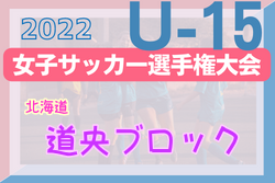 2022年度 高円宮妃杯JFA第27回全日本Ｕ-15女子サッカー選手権大会北海道大会 道央ブロック予選 優勝は岩見沢FCルファヴェニール！