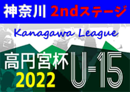 高円宮杯JFA U-15サッカーリーグ2022 神奈川 2ndステージ 3部･4部開幕！7/2,3 1部･2部･3部･4部結果更新！次は7/9,10開催予定！結果入力ありがとうございます！