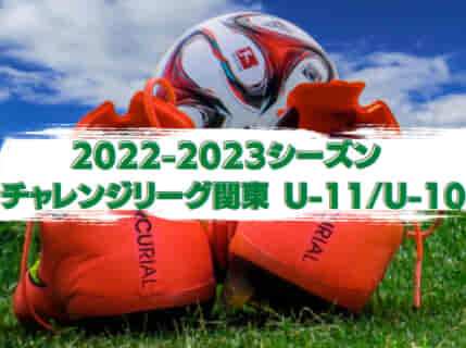 2022-2023シーズン チャレンジリーグ関東 U-11/U-10 後期分11/25結果更新！チャンピオンシップU-10関東予選 本戦出場3チーム掲載！
