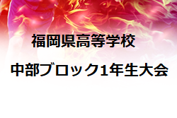 2022年度 福岡県高等学校中部ブロック1年生サッカー大会　優勝は東福岡A！情報ありがとうございました！