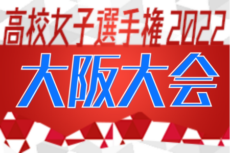 2022年度 第77回大阪高校総合体育大会（女子の部）兼 第31回全日本高校女子サッカー選手権関西大会大阪予選 関西大会出場は追手門、大阪学芸！