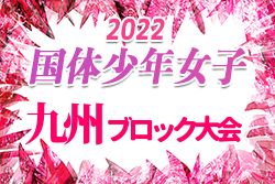 2022年度 国体 第42回九州ブロック大会サッカー競技 少年女子（熊本大会）鹿児島と福岡がとちぎ国体への出場権を獲得！