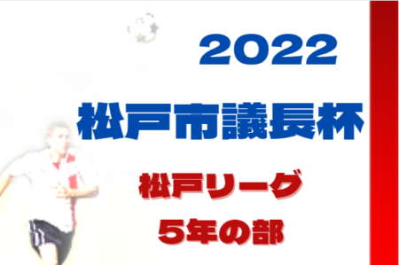 2022年度 松戸リーグ（市議長杯予選）5年の部（千葉）最終結果掲載！トリム,常盤平少年SCなど各ブロック1位は市議町杯上位の部進出！