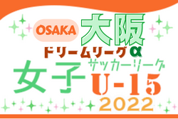 2022年度 大阪女子U-15ドリームリーグα 組合せ情報お待ちしています。