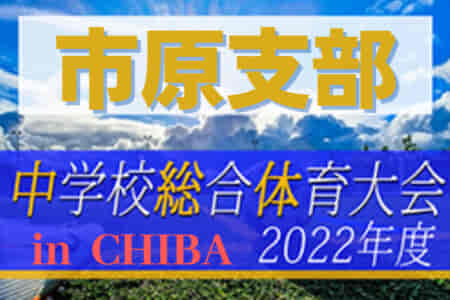 2022年度 第76回千葉県中学校総合体育大会サッカー競技 市原支部予選  県大会出場は千種中学校＆若葉中学校！