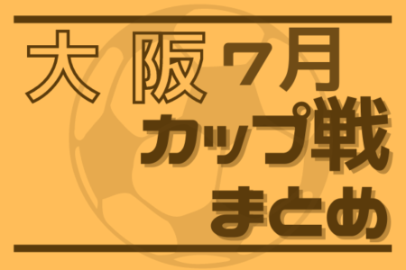 ☆第6回和泉サマーカップU-10　7/30,31開催・結果掲載☆2022年度大阪府7月のカップ戦情報・随時更新中