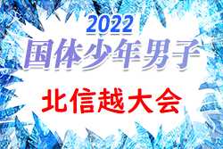 2022年度 第43回北信越国民体育大会 (国体) サッカー競技 少年男子（福井県開催）北信越代表は長野・新潟・富山に決定！