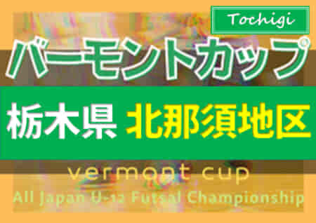 2022年度 バーモントカップ全日本U-12フットサル選手権栃木県大会 北那須予選 組合せ掲載&リーグ戦表作成！6/5開催！