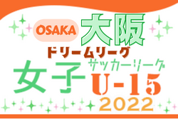 2022年度 大阪女子U-15ドリームリーグ 10/23までの結果更新！11/12結果情報お待ちしてます。