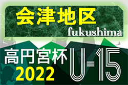 2022年度 第33回福島県ユース（U-15）サッカー選手権 会津地区予選 優勝はFCエルマノス！結果情報お待ちしています