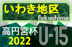 2022年度 第33回福島県ユース（U-15）サッカー選手権 いわき地区予選 7/3結果更新！準決勝は7/9