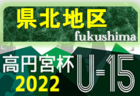2022年度 第33回福島県ユース（U-15）サッカー選手権 県南地区予選 大会情報募集中！