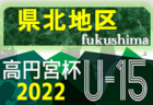 2022年度 第33回福島県ユース（U-15）サッカー選手権 県中地区予選 大会情報募集中！