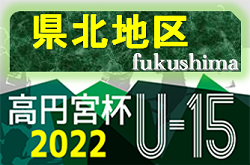 2022年度 第33回福島県ユース（U-15）サッカー選手権 県北地区予選 大会情報募集中！