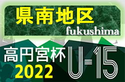 2022年度 第33回福島県ユース（U-15）サッカー選手権 県南地区予選 大会情報募集中！